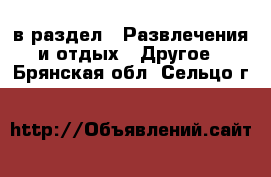  в раздел : Развлечения и отдых » Другое . Брянская обл.,Сельцо г.